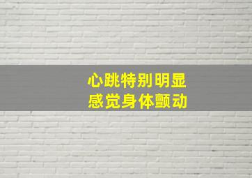 心跳特别明显 感觉身体颤动